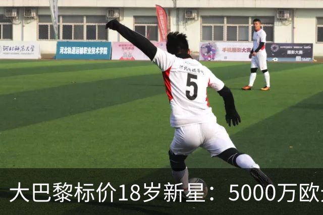 大巴黎标价18岁新星：5000万欧元起步
