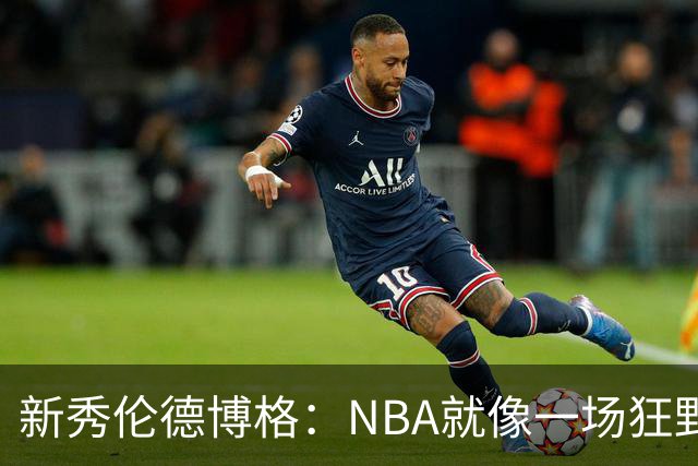 新秀伦德博格：NBA就像一场狂野的假摔大赛！