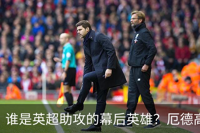 谁是英超助攻的幕后英雄？厄德高领跑迷你排行榜！