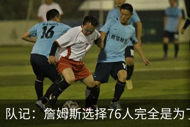 队记：詹姆斯选择76人完全是为了争冠 他很喜欢马克乐意和他打球
