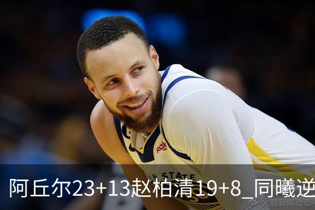 阿丘尔23+13赵柏清19+8 同曦逆转送天津14连败